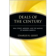 Deals of the Century : Wall Street, Mergers, and the Making of Modern America by Geisst, Charles R., 9780471736035