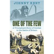 One of the Few A Triumphant Story of Combat in the Battle of Britain by Kent, Johnny, 9780752446035