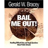 Bail Me Out! : Handling Difficult Data and Tough Questions about Public Schools by Gerald W. Bracey, 9780761976035
