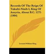 Records of the Reign of Tukulti-ninib I, King of Assyria, About B.c. 1275 by King, Leonard William, 9781437076035