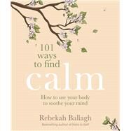 101 Ways to Find Calm How to use your body to soothe your mind by Ballagh, Rebekah, 9781991006035
