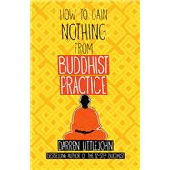 How to Gain Nothing from Buddhist Practice A Practitioner's Guide to End Suffering. by Littlejohn, Darren, 9780989526036