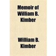 Memoir of William B. Kimber by Kimber, William B., 9781154516036