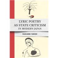 Lyric Poetry as State Criticism in Modern Japan by Marianne Tarcov, 9781501786037