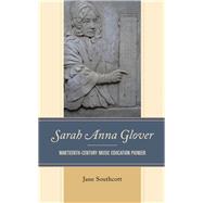 Sarah Anna Glover Nineteenth Century Music Education Pioneer by Southcott, Jane, 9781793606037