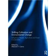 Shifting Cultivation and Environmental Change: Indigenous People, Agriculture and Forest Conservation by Cairns; Malcolm F., 9780415746038
