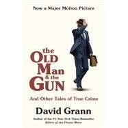 The Old Man and the Gun And Other Tales of True Crime by GRANN, DAVID, 9780525566038