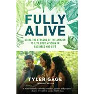 Fully Alive Using the Lessons of the Amazon to Live Your Mission in Business and Life by Gage, Tyler, 9781501156038