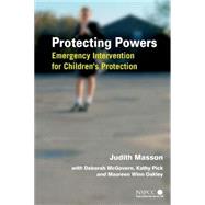 Protecting Powers Emergency Intervention for Children's Protection by Masson, Judith; McGovern, Deborah; Pick, Kathy; Oakley, Maureen Winn, 9780470016039