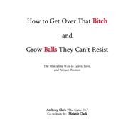 How to Get over That Bitch and Grow Balls They Can't Resist by Clark, Anthony; Clark, Melanie, 9780972936040
