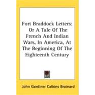 Fort Braddock Letters : Or A Tale of the French and Indian Wars, in America, at the Beginning of the Eighteenth Century by Brainard, John Gardiner Calkins, 9780548516041