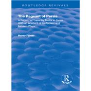 Revival: The Pageant of Persia (1937): A Record of Travel by Motor in Persia with an Account of its Ancient and Modern Ways by Filmer,Henry, 9781138556041