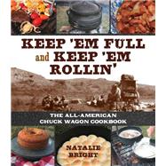 Keep 'Em Full and Keep 'Em Rollin' The All-American Chuckwagon Cookbook by Bright, Natalie, 9781493046041