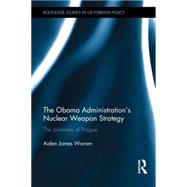 The Obama Administrations Nuclear Weapon Strategy: The Promises of Prague by Warren; Aiden, 9780415536042