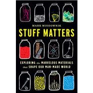 Stuff Matters: Exploring the Marvelous Materials That Shape Our Man-made World by Miodownik, Mark, 9780544236042