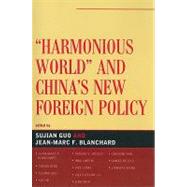 Harmonious World and China's New Foreign Policy by Guo, Sujian; Blanchard, Jean-Marc F.; Blanchard, Jean-Marc F.; Ding, Sheng; He, Kai; Hickey, Dennis V.; Lheem, Han; Liang, Wei; Lu, Lilly Kelan; Men, Jing; Pan, Zhongqi; Reilly, James; Wang, Jianwei, 9780739126042