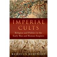 Imperial Cults Religion and Empire in Early China and Rome by Robinson, Rebecca, 9780197666043