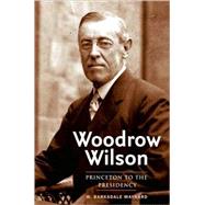 Woodrow Wilson : Princeton to the Presidency by W. Barksdale Maynard, 9780300136043