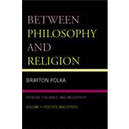 Between Philosophy and Religion, Vol. II Spinoza, the Bible, and Modernity by Polka, Brayton, 9780739116043