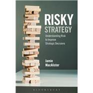 Risky Strategy Understanding Risk to Improve Strategic Decisions by MacAlister, Jamie, 9781472926043