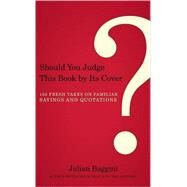 Should You Judge This Book by Its Cover? 100 Fresh Takes on Familiar Sayings and Quotations by Baggini, Julian, 9781582436043