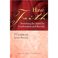 Have Faith : Sustaining the Spirit for Confirmation and Beyond: A Candidate and Sponsor Resource by Carotta, Michael, 9781585956043