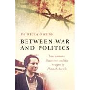Between War and Politics International Relations and the Thought of Hannah Arendt by Owens, Patricia, 9780199566044