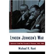 Lyndon Johnson's War America's Cold War Crusade in Vietnam, 1945-1968 by Hunt, Michael H., 9780809016044