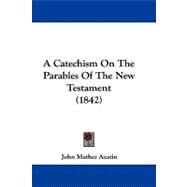 A Catechism on the Parables of the New Testament by Austin, John Mather, 9781104006044