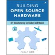Building Open Source Hardware DIY Manufacturing for Hackers and Makers by Gibb, Alicia, 9780321906045
