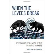 When the Levees Break Re-visioning Regulation of the Securities Markets by Kunz, Karen; Martin, Jena, 9780739196045