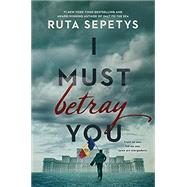 I Must Betray You by Ruta Sepetys, 9781984836045
