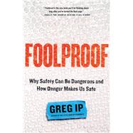 Foolproof Why Safety Can Be Dangerous and How Danger Makes Us Safe by Ip, Greg, 9780316286046