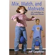 Mix, Match, and Motivate : 108 Activities for Skills and Fitness by Carpenter, Jeff, 9780736046046