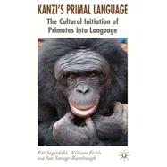 Kanzi's Primal Language The Cultural Initiation of Primates into Language by Segerdahl, Pr; Fields, William; Savage-Rumbaugh, Sue, 9781403996046
