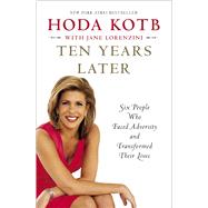 Ten Years Later Six People Who Faced Adversity and Transformed Their Lives by Kotb, Hoda, 9781451656046