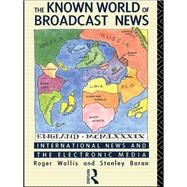 The Known World of Broadcast News: International News and the Electronic Media by Wallis; Roger, 9780415036047
