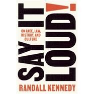 Say It Loud! On Race, Law, History, and Culture by Kennedy, Randall, 9780593316047