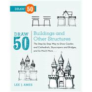 Draw 50 Buildings and Other Structures The Step-by-Step Way to Draw Castles and Cathedrals, Skyscrapers and Bridges, and So Much More... by AMES, LEE J., 9780823086047