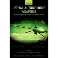 Lethal Autonomous Weapons Re-Examining the Law and Ethics of Robotic Warfare by Galliott, Jai; MacIntosh, Duncan; Ohlin, Jens David, 9780197546048