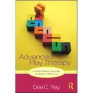 Advanced Play Therapy: Essential Conditions, Knowledge, and Skills for Child Practice by Ray; Dee C., 9780415886048