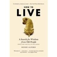 How to Live A Search for Wisdom from Old People (While They Are Still on This Earth) by Alford, Henry, 9780446196048