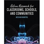 Action Research for Classrooms, Schools, and Communities by Manfra, Meghan M., 9781506316048