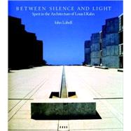 Between Silence and Light Spirit in the Architecture of Louis I. Kahn by Kahn, Louis I.; Lobell, John, 9781590306048