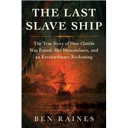 The Last Slave Ship The True Story of How Clotilda Was Found, Her Descendants, and an Extraordinary Reckoning by Raines, Ben, 9781982136048
