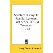 Scripture History, in Familiar Lectures : First Series, the Old Testament (1840) by Howard, Henry Edward J., 9781437246049