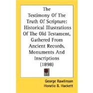 Testimony of the Truth of Scripture : Historical Illustrations of the Old Testament, Gathered from Ancient Records, Monuments and Inscriptions (189 by Rawlinson, George, 9780548736050