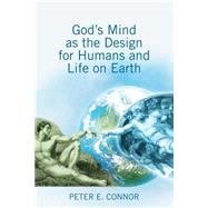 God's Mind As the Design for Humans and Life on Earth by Connor, Peter E., 9781503086050