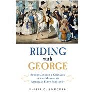 Riding with George Sportsmanship & Chivalry in the Making of America's First President by Smucker, Philip G., 9781613736050