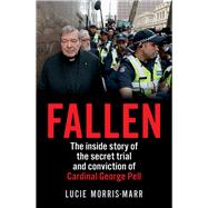 Fallen The Inside Story of the Secret Trial and Conviction of Cardinal George Pell by Morris-marr, Lucie, 9781760876050
